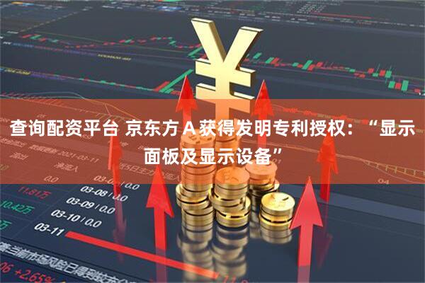 查询配资平台 京东方Ａ获得发明专利授权：“显示面板及显示设备”