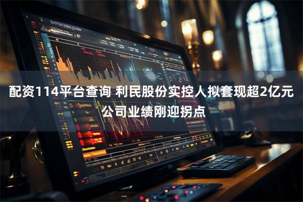 配资114平台查询 利民股份实控人拟套现超2亿元 公司业绩刚迎拐点