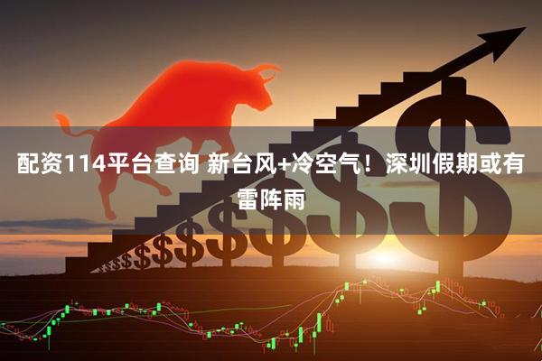 配资114平台查询 新台风+冷空气！深圳假期或有雷阵雨