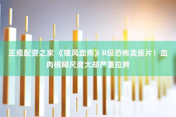 正规配资之家 《猩风血雨》R级恐怖卖座片!血肉模糊尺度大却严重拉胯